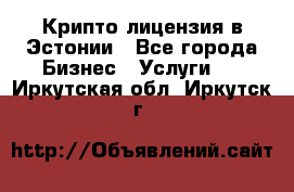 Крипто лицензия в Эстонии - Все города Бизнес » Услуги   . Иркутская обл.,Иркутск г.